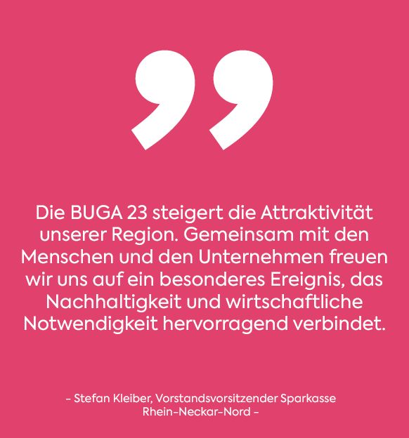 Die BUGA 23 steigert die Attraktivität unserer Region. Gemeinsam mit den Menschen und den Unternehmen freuen wir uns auf ein besonderes Ereignis, das Nachhaltigkeit und wirtschaftliche Notwendigkeit hervorragend verbindet. Zitat weiß auf pink