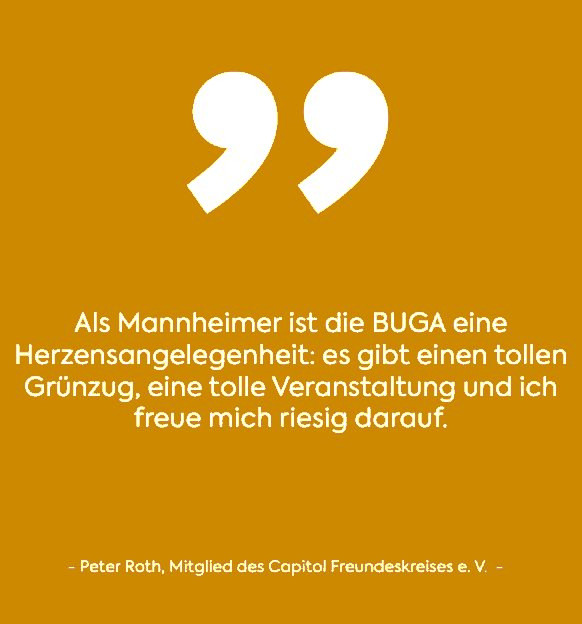 "Als Mannheimer ist die BUGA eine Herzensangelegenheit: es gibt einen tollen Grünzug, eine tolle Veranstaltung und ich freue mich riesig darauf" - Peter Roth, Zitat weiß auf gelb